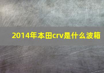 2014年本田crv是什么波箱