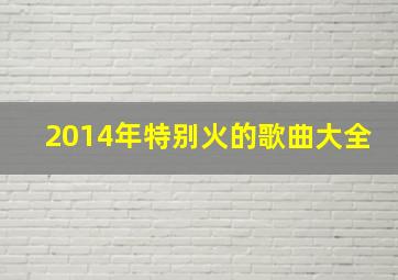 2014年特别火的歌曲大全