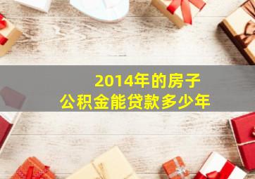 2014年的房子公积金能贷款多少年