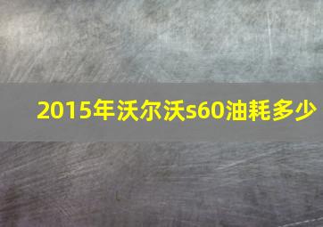 2015年沃尔沃s60油耗多少