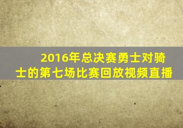 2016年总决赛勇士对骑士的第七场比赛回放视频直播