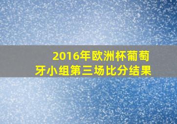 2016年欧洲杯葡萄牙小组第三场比分结果