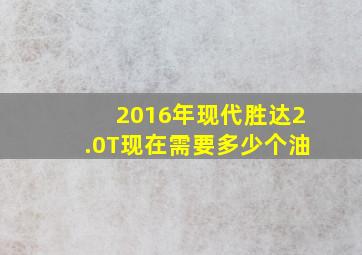 2016年现代胜达2.0T现在需要多少个油