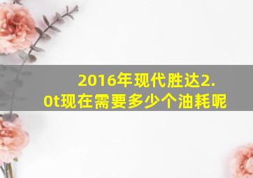 2016年现代胜达2.0t现在需要多少个油耗呢