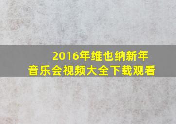 2016年维也纳新年音乐会视频大全下载观看