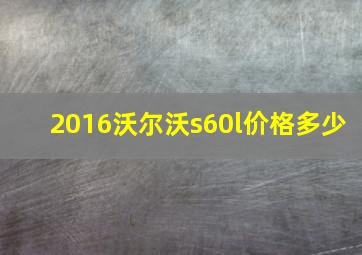 2016沃尔沃s60l价格多少