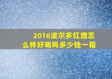 2016波尔多红酒怎么样好喝吗多少钱一箱