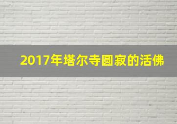 2017年塔尔寺圆寂的活佛