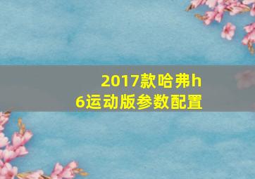 2017款哈弗h6运动版参数配置