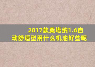 2017款桑塔纳1.6自动舒适型用什么机油好些呢