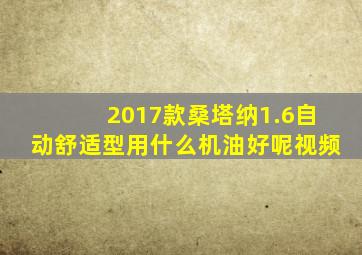 2017款桑塔纳1.6自动舒适型用什么机油好呢视频