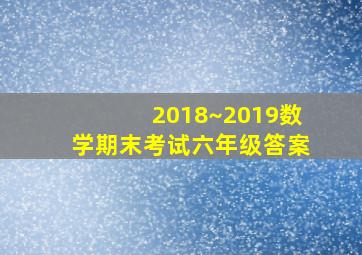 2018~2019数学期末考试六年级答案