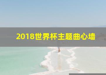 2018世界杯主题曲心墙