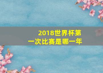 2018世界杯第一次比赛是哪一年