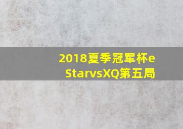 2018夏季冠军杯eStarvsXQ第五局