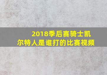 2018季后赛骑士凯尔特人是谁打的比赛视频