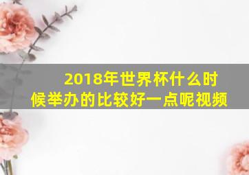 2018年世界杯什么时候举办的比较好一点呢视频