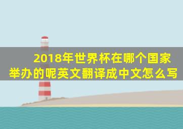 2018年世界杯在哪个国家举办的呢英文翻译成中文怎么写