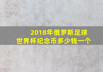 2018年俄罗斯足球世界杯纪念币多少钱一个