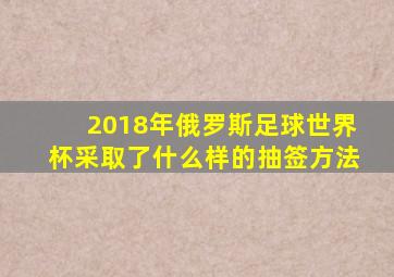 2018年俄罗斯足球世界杯采取了什么样的抽签方法