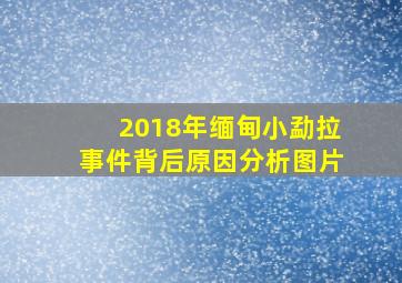 2018年缅甸小勐拉事件背后原因分析图片