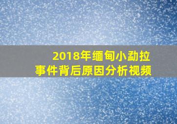 2018年缅甸小勐拉事件背后原因分析视频