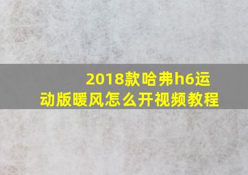 2018款哈弗h6运动版暖风怎么开视频教程