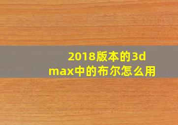 2018版本的3dmax中的布尔怎么用