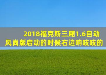 2018福克斯三厢1.6自动风尚版启动的时候右边响吱吱的