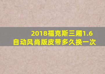 2018福克斯三厢1.6自动风尚版皮带多久换一次