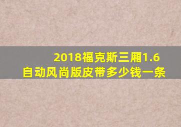 2018福克斯三厢1.6自动风尚版皮带多少钱一条