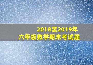 2018至2019年六年级数学期末考试题