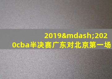 2019—2020cba半决赛广东对北京第一场