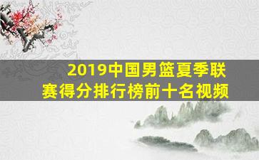 2019中国男篮夏季联赛得分排行榜前十名视频