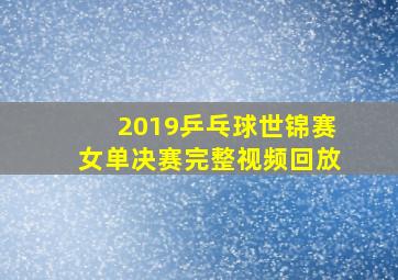 2019乒乓球世锦赛女单决赛完整视频回放