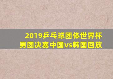 2019乒乓球团体世界杯男团决赛中国vs韩国回放