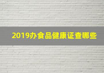 2019办食品健康证查哪些