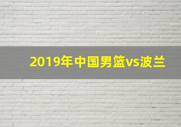 2019年中国男篮vs波兰