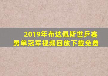 2019年布达佩斯世乒赛男单冠军视频回放下载免费