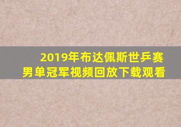 2019年布达佩斯世乒赛男单冠军视频回放下载观看