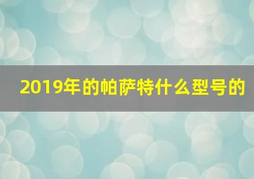 2019年的帕萨特什么型号的