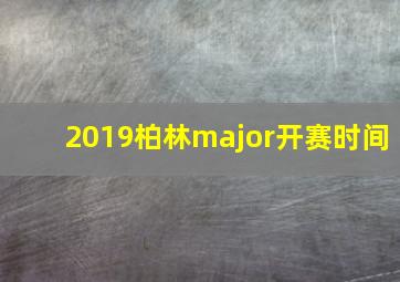 2019柏林major开赛时间