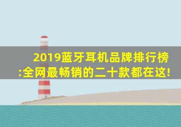 2019蓝牙耳机品牌排行榜:全网最畅销的二十款都在这!