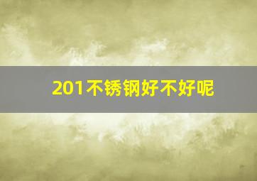 201不锈钢好不好呢