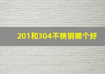 201和304不锈钢哪个好