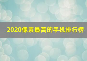 2020像素最高的手机排行榜