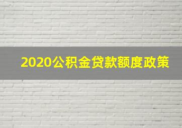 2020公积金贷款额度政策