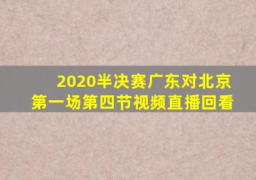 2020半决赛广东对北京第一场第四节视频直播回看