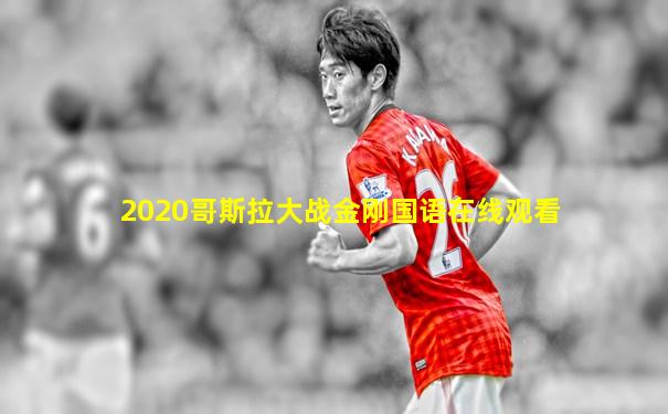 2020哥斯拉大战金刚国语在线观看