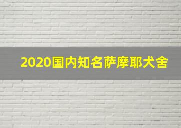 2020国内知名萨摩耶犬舍